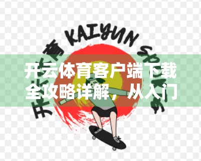 开云体育客户端下载全攻略详解，从入门到精通，轻松畅享赛事盛宴！