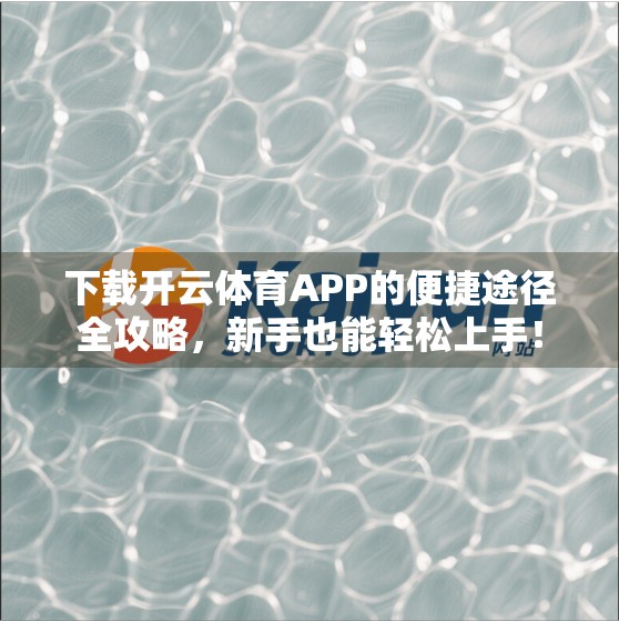 下载开云体育APP的便捷途径全攻略，新手也能轻松上手！