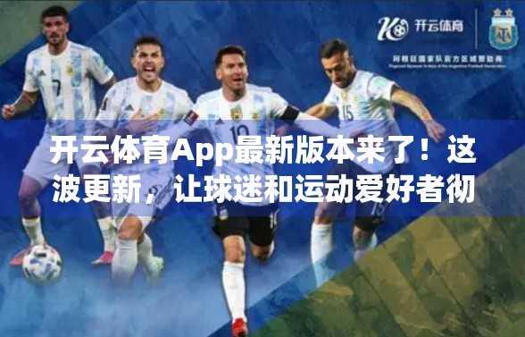 开云体育App最新版本来了！这波更新，让球迷和运动爱好者彻底上头！