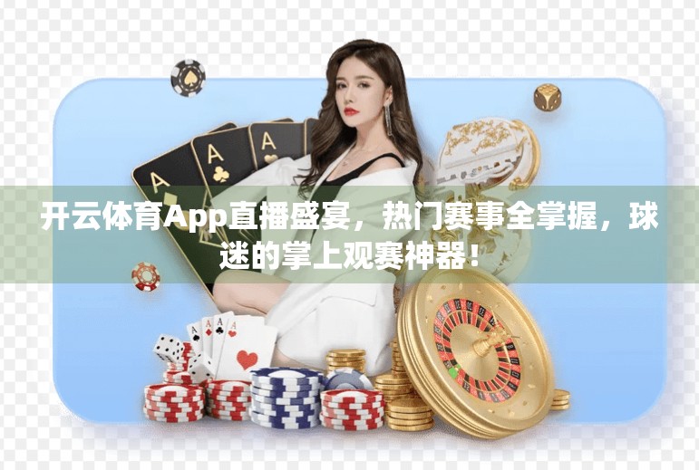 开云体育App直播盛宴，热门赛事全掌握，球迷的掌上观赛神器！