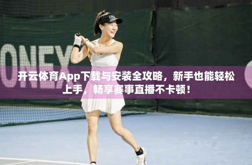 开云体育App下载与安装全攻略，新手也能轻松上手，畅享赛事直播不卡顿！
