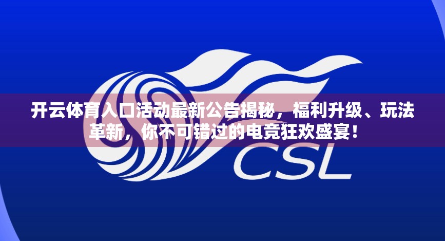 开云体育入口活动最新公告揭秘，福利升级、玩法革新，你不可错过的电竞狂欢盛宴！