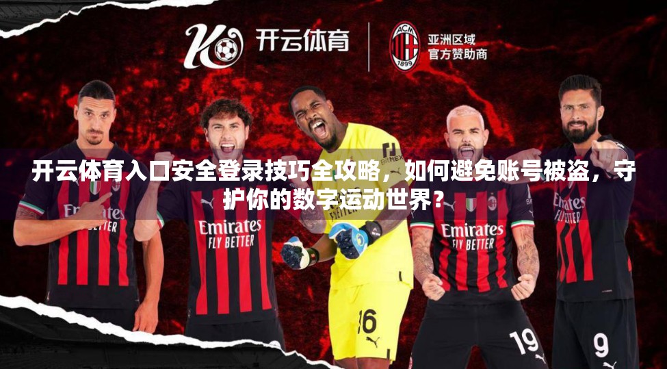 开云体育入口安全登录技巧全攻略，如何避免账号被盗，守护你的数字运动世界？