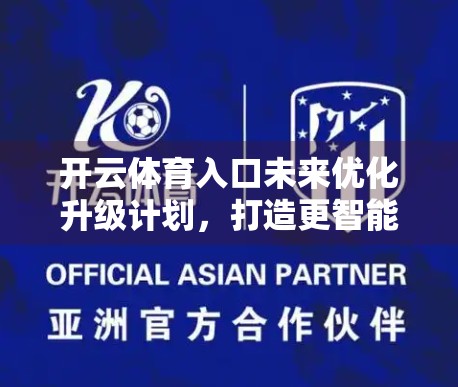 开云体育入口未来优化升级计划，打造更智能、更便捷的体育数字新体验