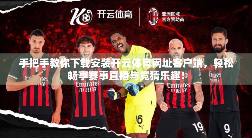 手把手教你下载安装开云体育网址客户端，轻松畅享赛事直播与竞猜乐趣！