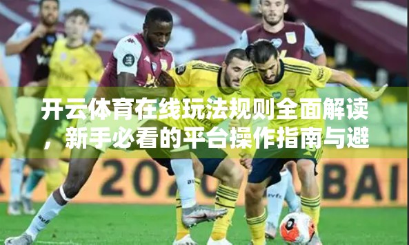 开云体育在线玩法规则全面解读，新手必看的平台操作指南与避坑攻略