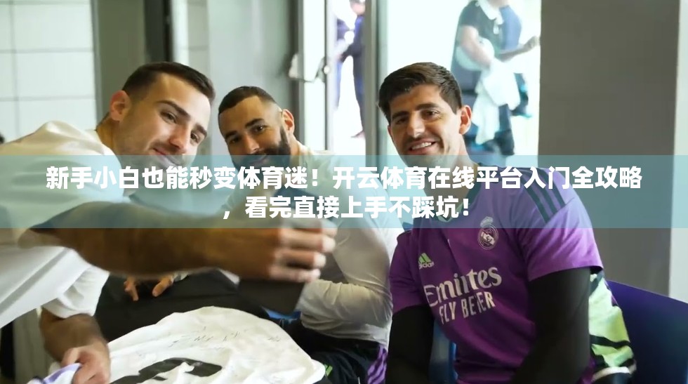 新手小白也能秒变体育迷！开云体育在线平台入门全攻略，看完直接上手不踩坑！