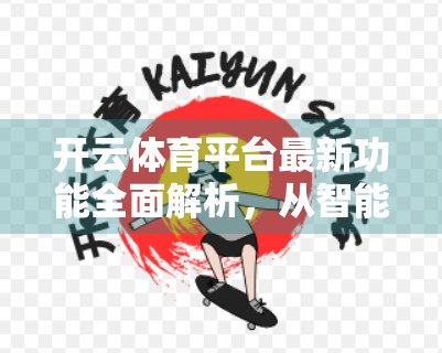 开云体育平台最新功能全面解析，从智能推荐到沉浸式观赛，打造极致用户体验