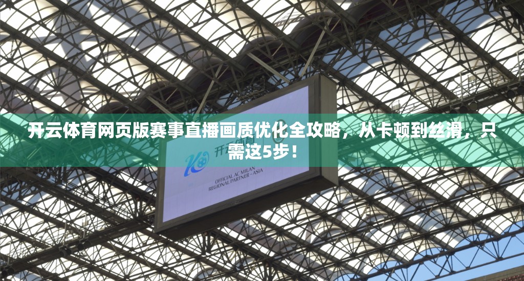 开云体育网页版赛事直播画质优化全攻略，从卡顿到丝滑，只需这5步！