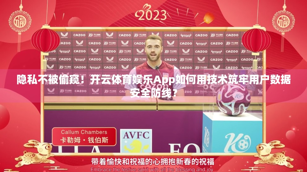 隐私不被偷窥！开云体育娱乐App如何用技术筑牢用户数据安全防线？
