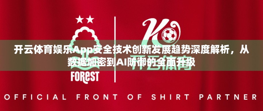 开云体育娱乐App安全技术创新发展趋势深度解析，从数据加密到AI防御的全面升级