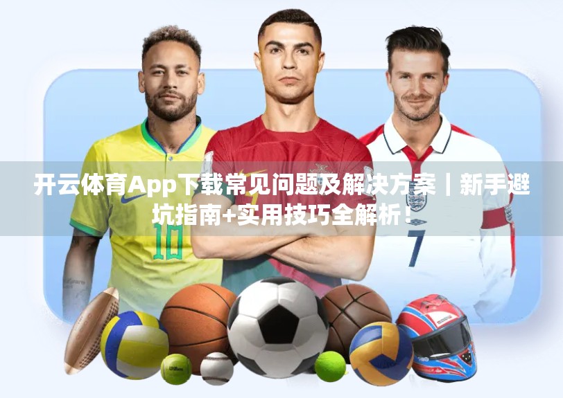 开云体育App下载常见问题及解决方案｜新手避坑指南+实用技巧全解析！