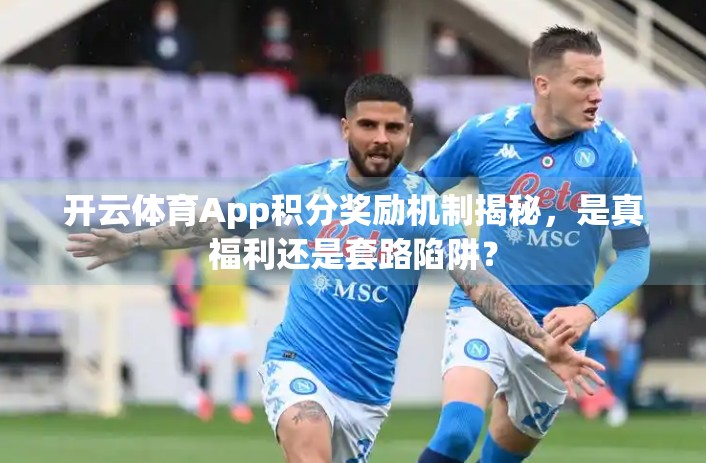 开云体育App积分奖励机制揭秘，是真福利还是套路陷阱？
