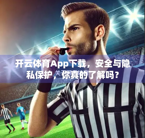 开云体育App下载，安全与隐私保护，你真的了解吗？