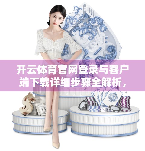 开云体育官网登录与客户端下载详细步骤全解析，新手也能秒变老手！