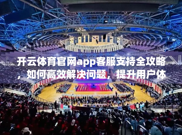 开云体育官网app客服支持全攻略，如何高效解决问题，提升用户体验？