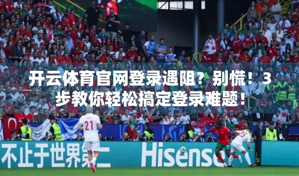 开云体育官网登录遇阻？别慌！3步教你轻松搞定登录难题！