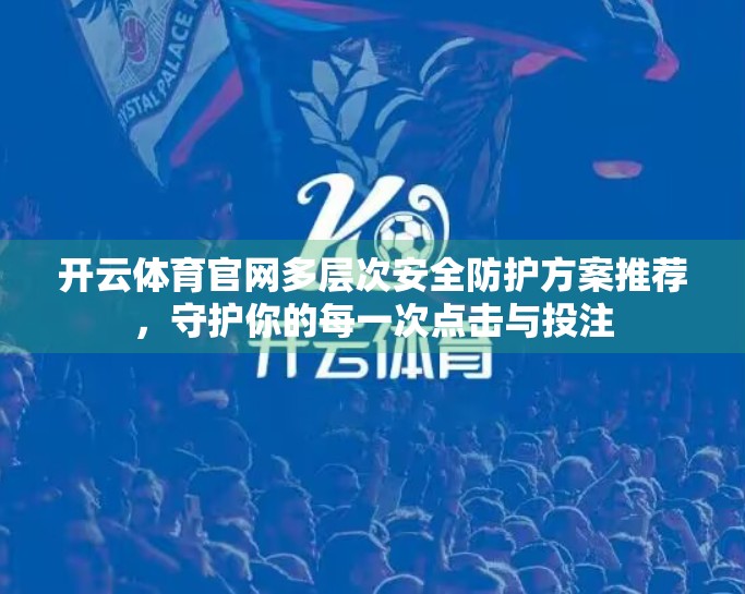 开云体育官网多层次安全防护方案推荐，守护你的每一次点击与投注
