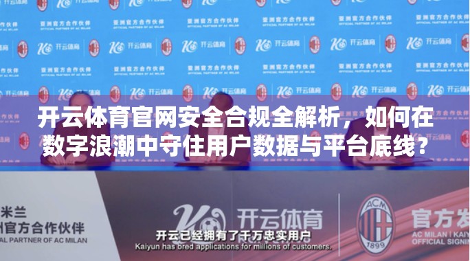 开云体育官网安全合规全解析，如何在数字浪潮中守住用户数据与平台底线？