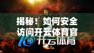 揭秘！如何安全访问开云体育官网最新地址大全？一文教你避开钓鱼网站陷阱！
