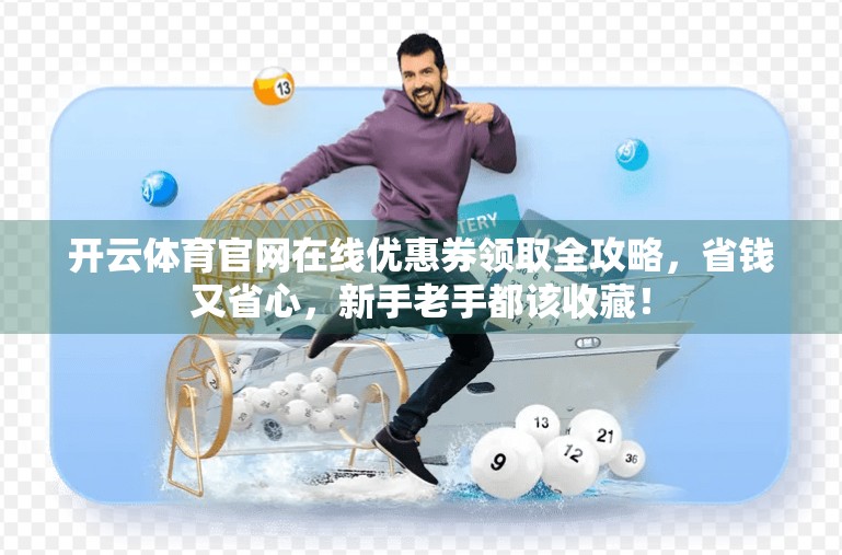 开云体育官网在线优惠券领取全攻略，省钱又省心，新手老手都该收藏！