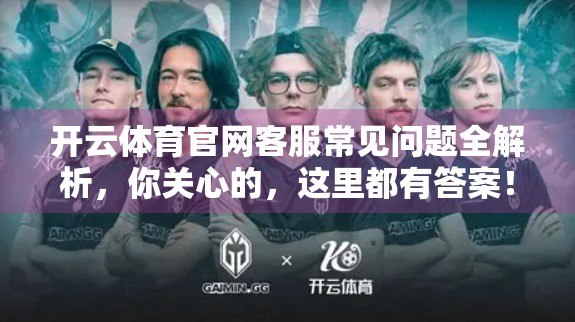 开云体育官网客服常见问题全解析，你关心的，这里都有答案！