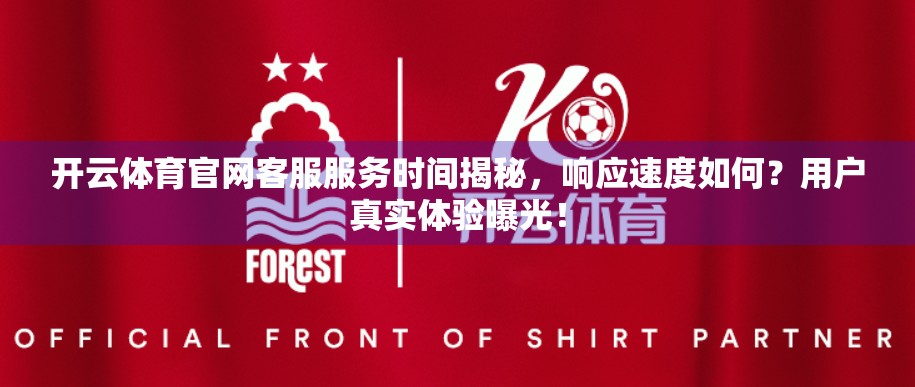 开云体育官网客服服务时间揭秘，响应速度如何？用户真实体验曝光！