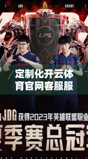 定制化开云体育官网客服服务解决方案，让用户体验从满意迈向惊喜