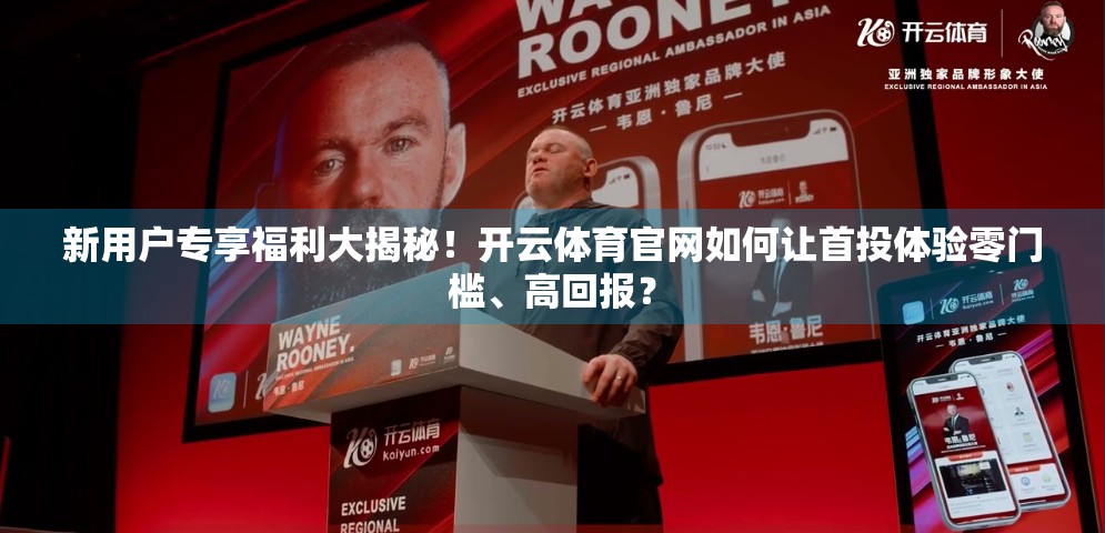 新用户专享福利大揭秘！开云体育官网如何让首投体验零门槛、高回报？
