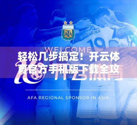 轻松几步搞定！开云体育官方手机版下载全攻略，新手也能秒变高手！