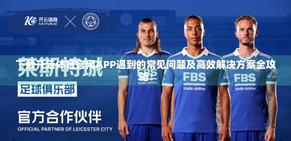 下载开云体育官网APP遇到的常见问题及高效解决方案全攻略！