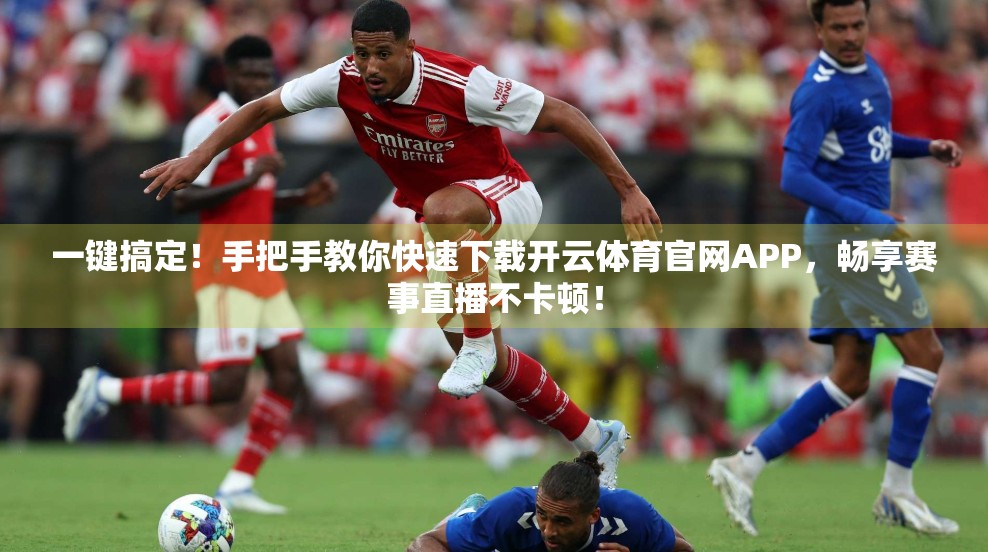 一键搞定！手把手教你快速下载开云体育官网APP，畅享赛事直播不卡顿！