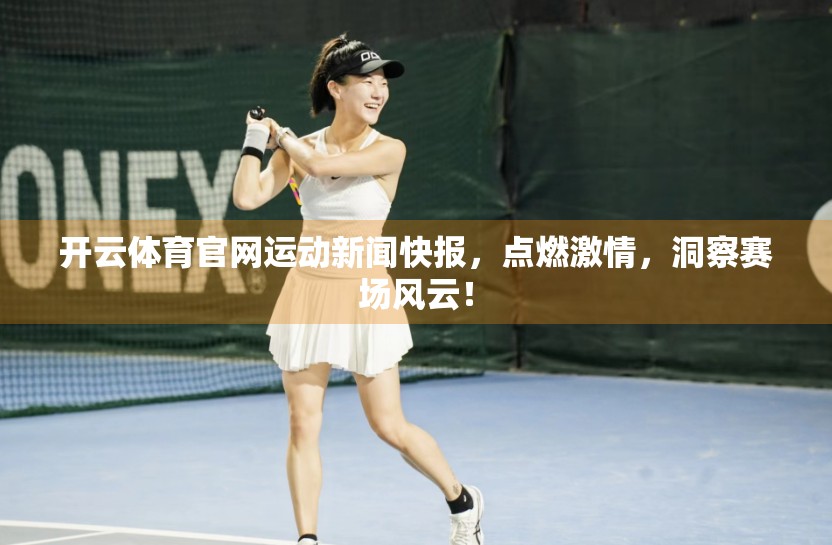 开云体育官网运动新闻快报，点燃激情，洞察赛场风云！