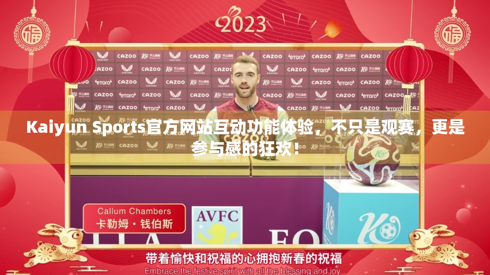 Kaiyun Sports官方网站互动功能体验，不只是观赛，更是参与感的狂欢！