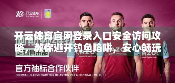 开云体育官网登录入口安全访问攻略，教你避开钓鱼陷阱，安心畅玩赛事直播！