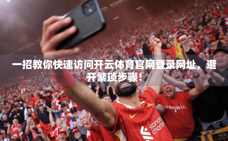 一招教你快速访问开云体育官网登录网址，避开繁琐步骤！