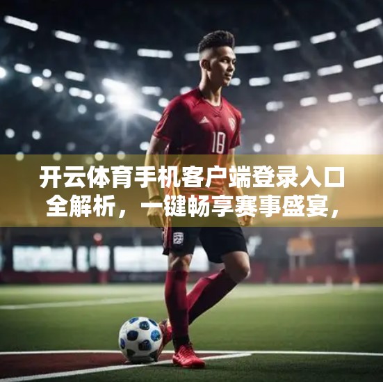 开云体育手机客户端登录入口全解析，一键畅享赛事盛宴，新手也能秒变老手！