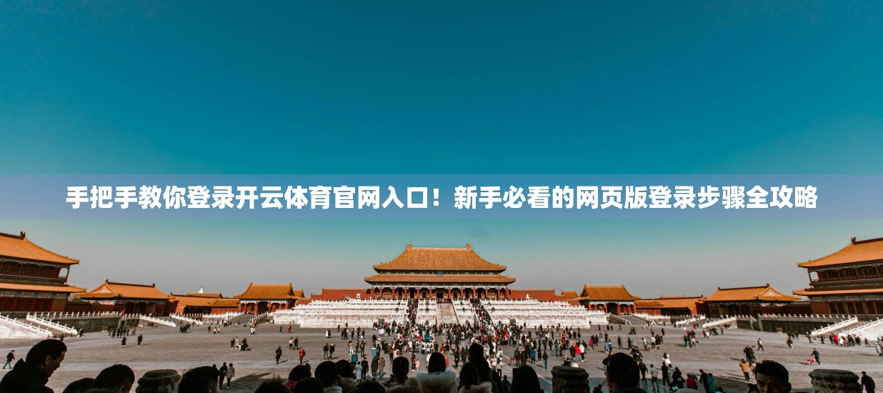 手把手教你登录开云体育官网入口！新手必看的网页版登录步骤全攻略