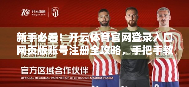 新手必看！开云体育官网登录入口网页版账号注册全攻略，手把手教你轻松上手！