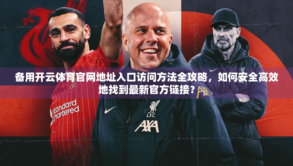 备用开云体育官网地址入口访问方法全攻略，如何安全高效地找到最新官方链接？