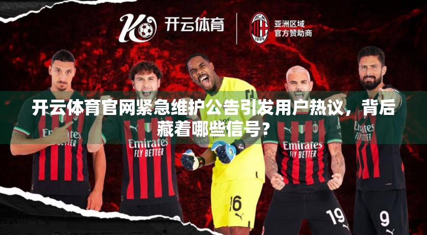 开云体育官网紧急维护公告引发用户热议，背后藏着哪些信号？