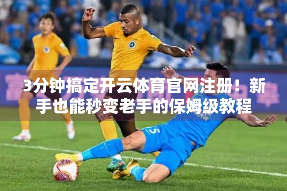 3分钟搞定开云体育官网注册！新手也能秒变老手的保姆级教程