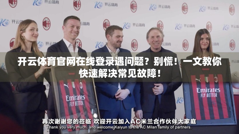 开云体育官网在线登录遇问题？别慌！一文教你快速解决常见故障！