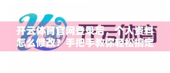 开云体育官网登录后，个人资料怎么修改？手把手教你轻松搞定！