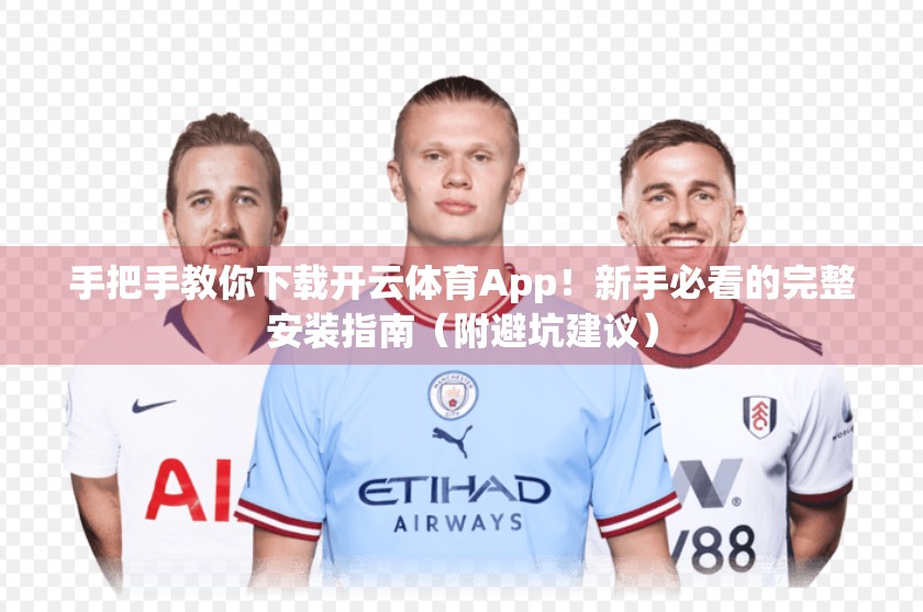 手把手教你下载开云体育App！新手必看的完整安装指南（附避坑建议）
