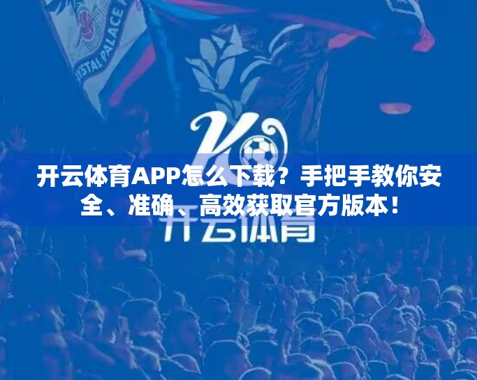 开云体育APP怎么下载？手把手教你安全、准确、高效获取官方版本！