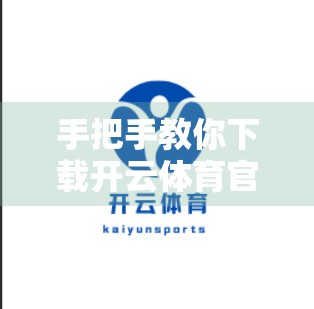 手把手教你下载开云体育官方最新版客户端！轻松开启运动赛事新体验！