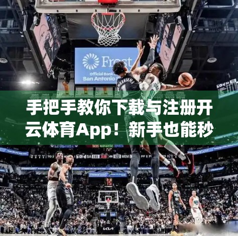 手把手教你下载与注册开云体育App！新手也能秒变运动达人！