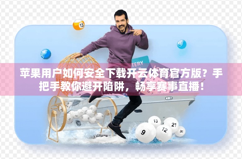 苹果用户如何安全下载开云体育官方版？手把手教你避开陷阱，畅享赛事直播！