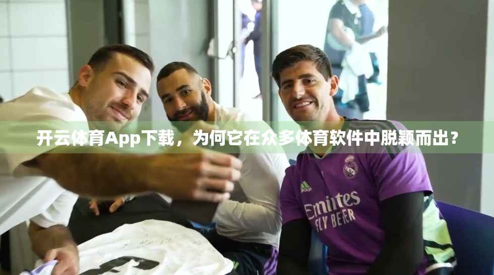 开云体育App下载，为何它在众多体育软件中脱颖而出？